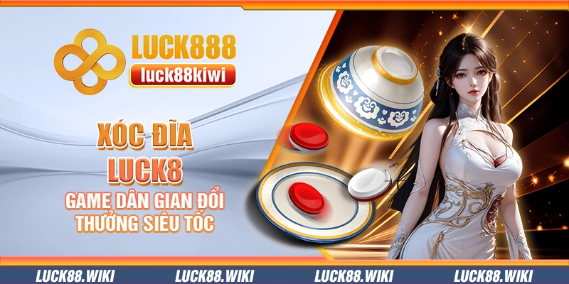 Xóc đĩa Luck8 – Game dân gian đổi thưởng siêu tốc