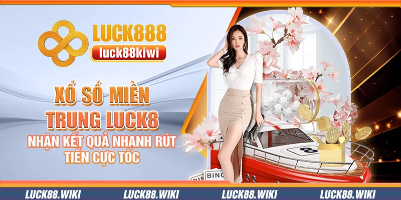 Xổ số miền Trung Luck8 – Nhận kết quả nhanh rút tiền cực tốc