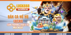 Bắn cá nổ hũ Luck8 – Săn thưởng triệu xu mỗi ngày