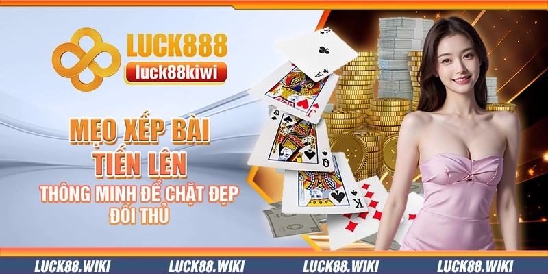 Mẹo xếp bài tiến lên thông minh để chặt đẹp đối thủ