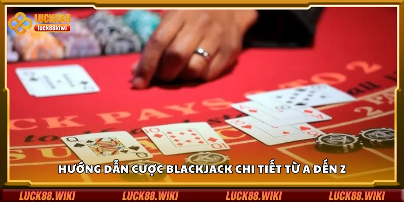 Hướng dẫn cược Blackjack chi tiết từ A đến Z