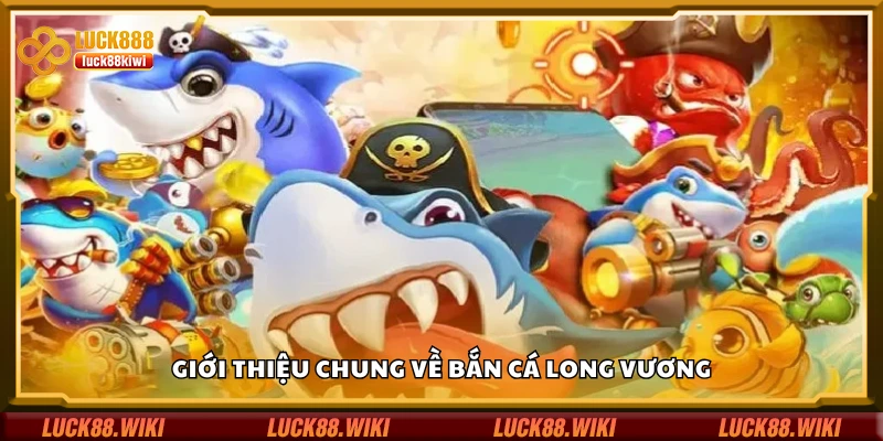 Tìm hiểu chung về bắn cá Long Vương