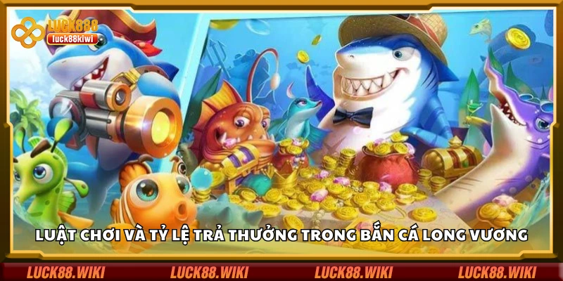 Luật chơi và tỷ lệ trả thưởng trong bắn cá Long Vương