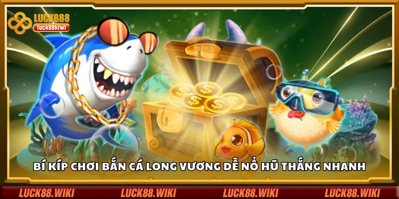 Bí kíp chơi bắn cá Long Vương dễ nổ hũ thắng nhanh