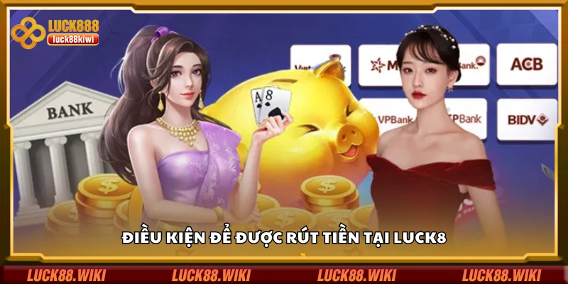 Nắm rõ điều kiện để được rút tiền tại Luck8
